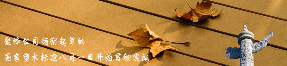 聚锋公司领衔起草的国家塑木标准八月一日开始贯彻实施